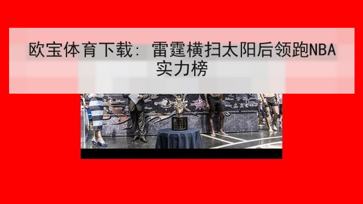 欧宝体育下载: 雷霆横扫太阳后领跑NBA实力榜