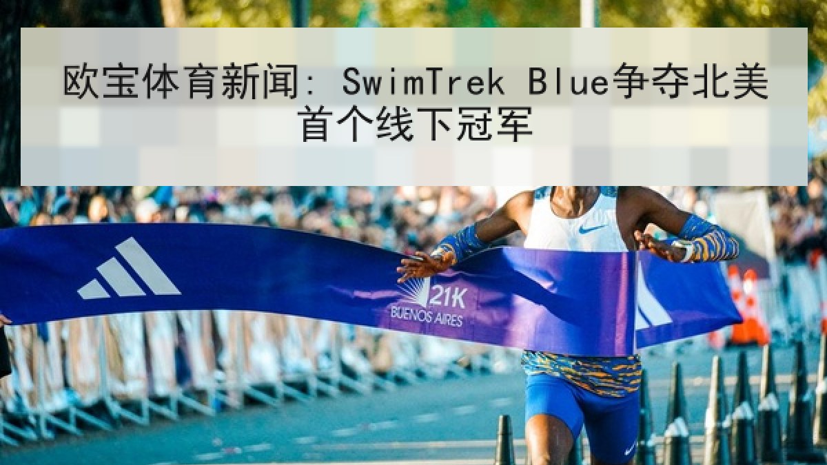 欧宝体育新闻: SwimTrek Blue争夺北美首个线下冠军 欧宝体育新闻: SwimTrek Blue争夺北美首个线下冠军