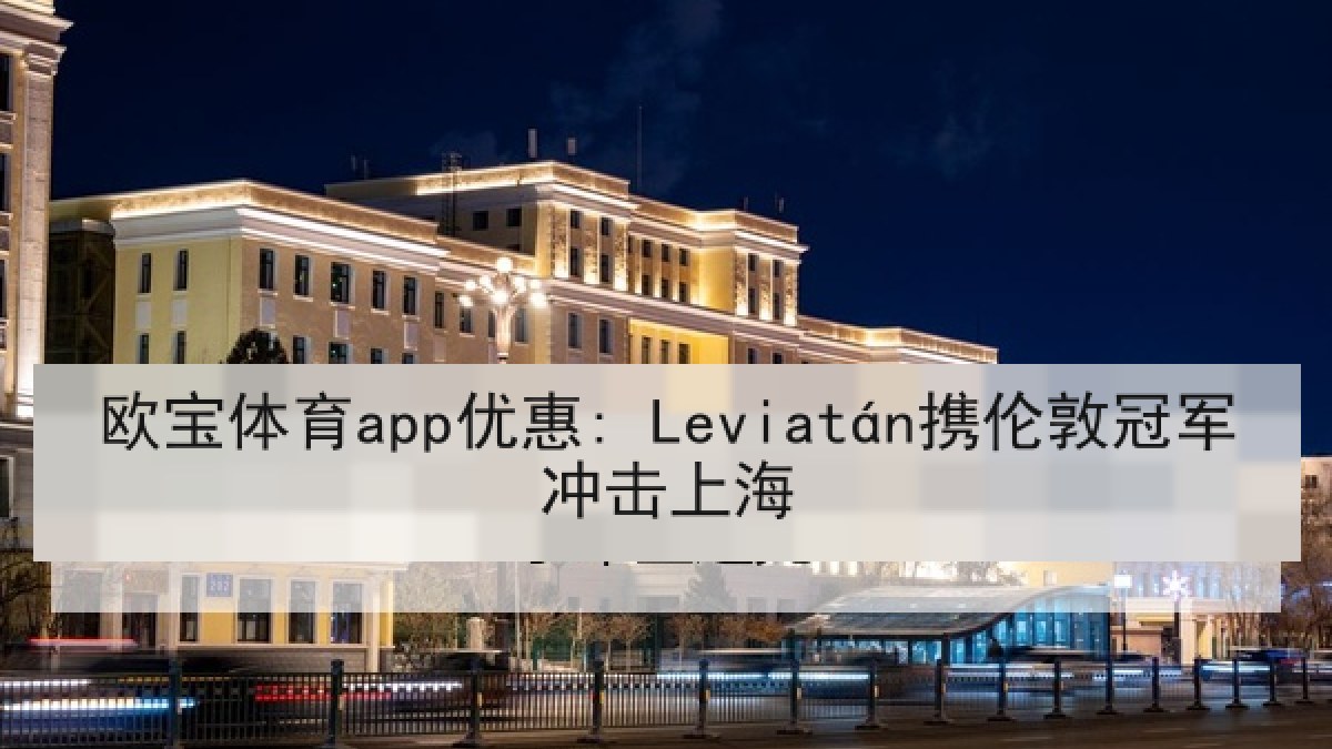 欧宝体育app优惠: Leviatán携伦敦冠军冲击上海