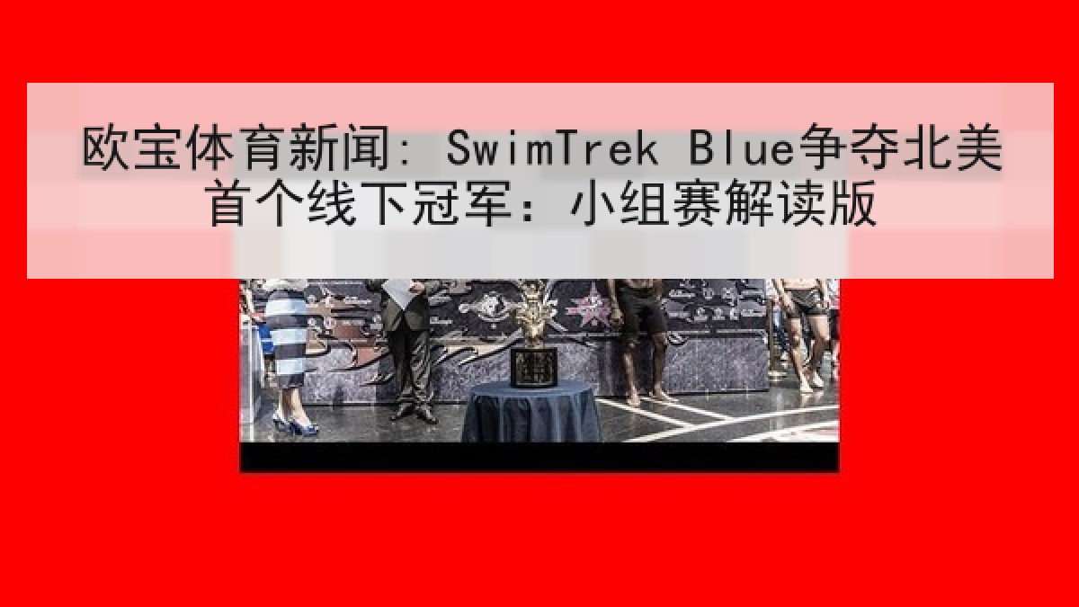 欧宝体育新闻: SwimTrek Blue争夺北美首个线下冠军：小组赛解读版