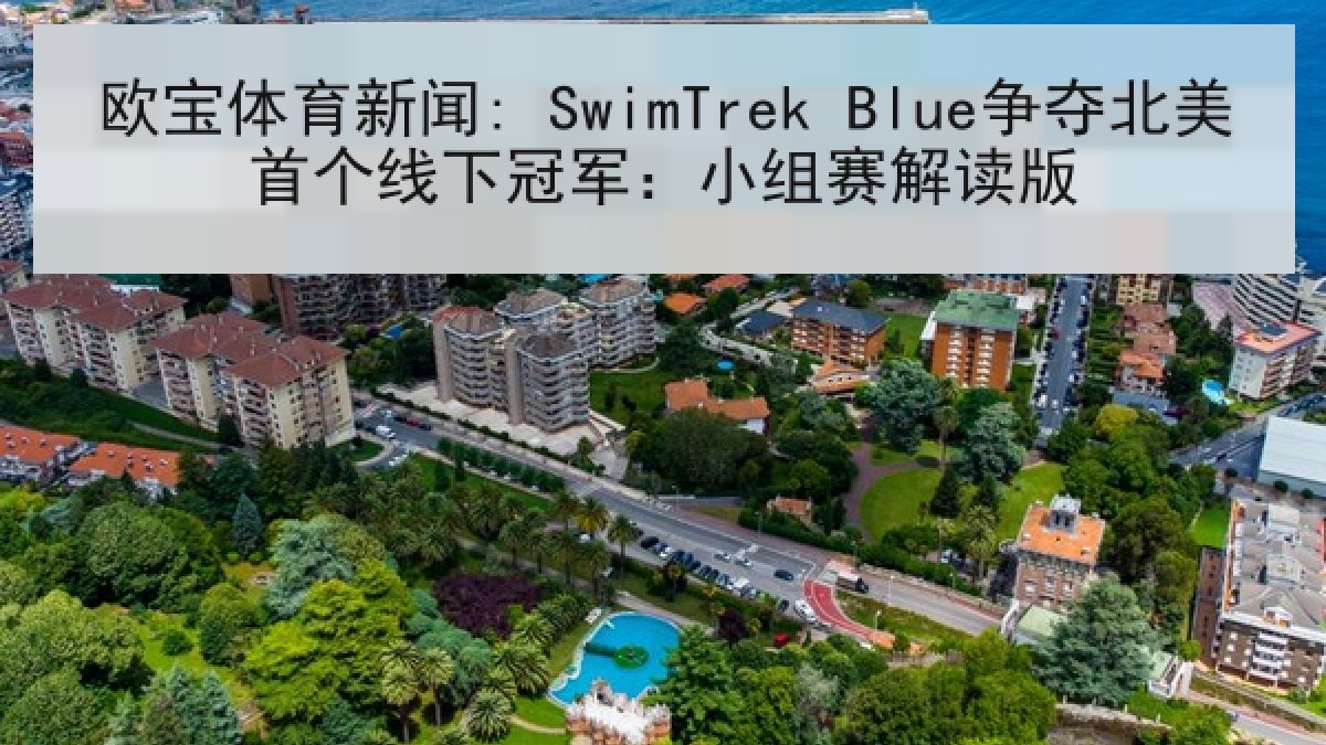 欧宝体育新闻: SwimTrek Blue争夺北美首个线下冠军:小组赛解读版