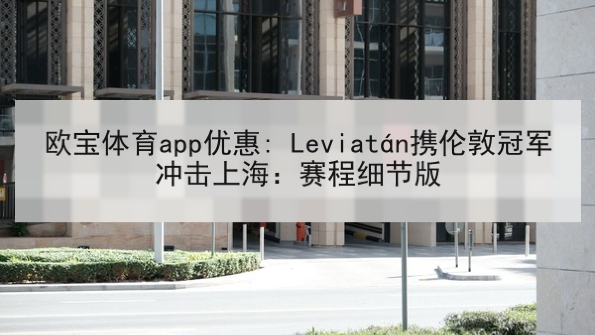 欧宝体育app优惠: Leviatán携伦敦冠军冲击上海：赛程细节版