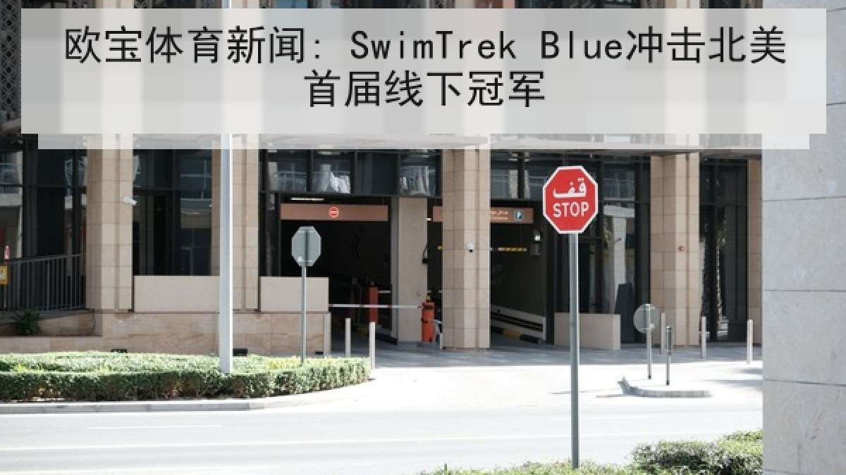 欧宝体育新闻: SwimTrek Blue冲击北美首届线下冠军 欧宝体育新闻: SwimTrek Blue冲击北美首届线下冠军