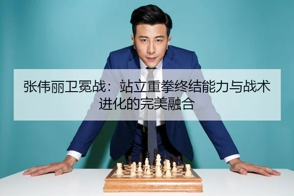 张伟丽卫冕战：站立重拳终结能力与战术进化的完美融合