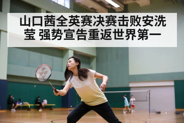 山口茜全英赛决赛击败安洗莹 强势宣告重返世界第一