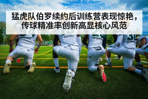 猛虎队伯罗续约后训练营表现惊艳，传球精准率创新高显核心风范