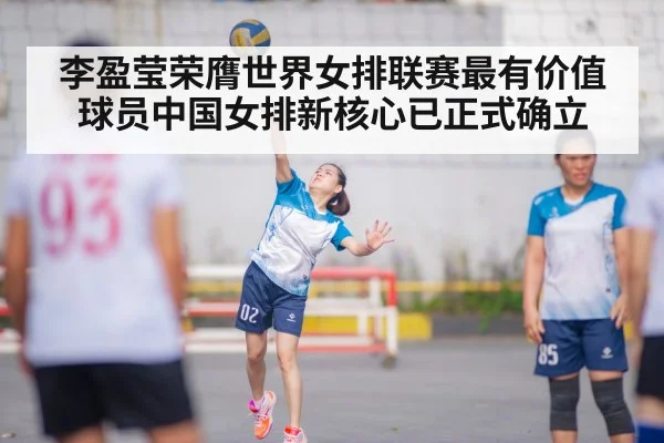 李盈莹荣膺世界女排联赛最有价值球员中国女排新核心已正式确立
