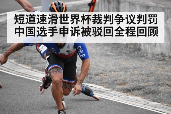 短道速滑世界杯裁判争议判罚中国选手申诉被驳回全程回顾