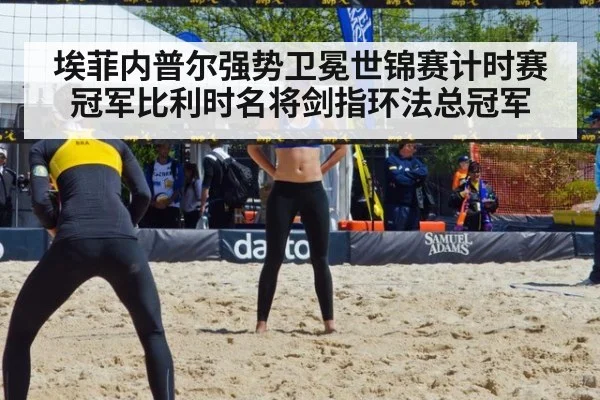 埃菲内普尔强势卫冕世锦赛计时赛冠军比利时名将剑指环法总冠军