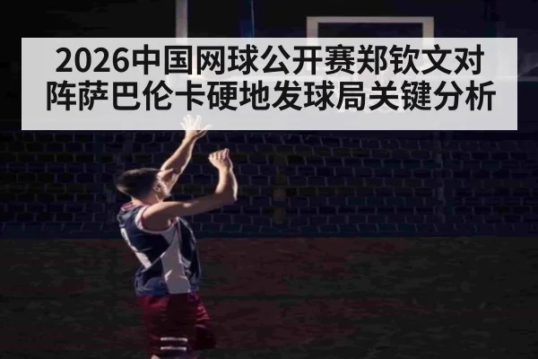 2026中国网球公开赛郑钦文对阵萨巴伦卡硬地发球局关键分析