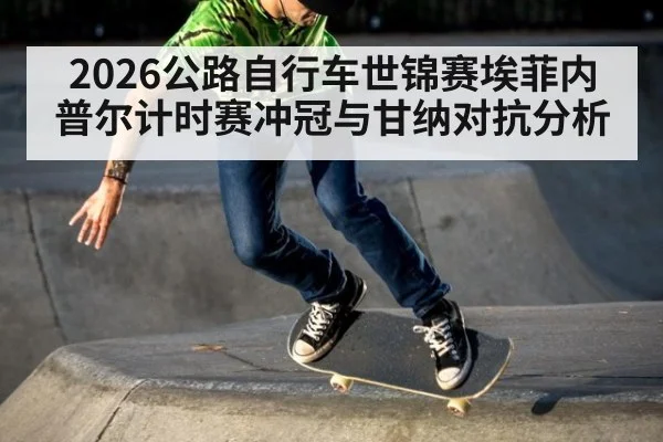 2026公路自行车世锦赛埃菲内普尔计时赛冲冠与甘纳对抗分析